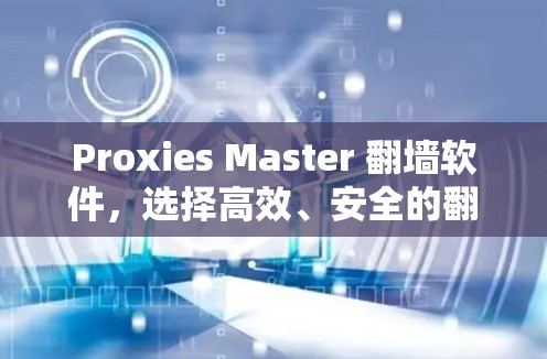 Proxies Master 翻墙软件,选择高效、安全的翻墙工具