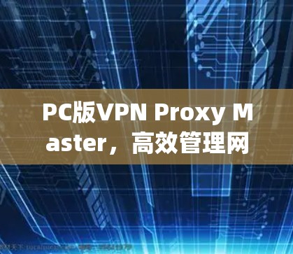 PC版VPN Proxy Master，高效管理网络的高效选择
