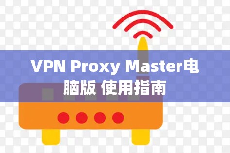 VPN Proxy Master电脑版 使用指南