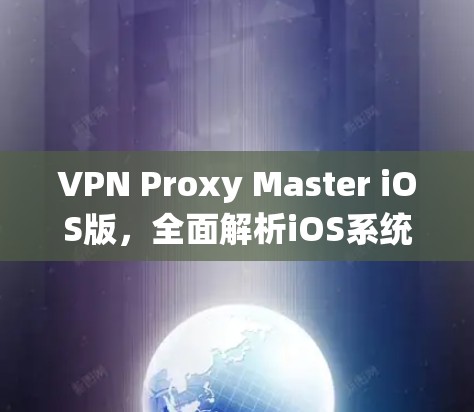 VPN Proxy Master iOS版，全面解析iOS系统设置，提升VPN体验