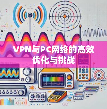 VPN与PC网络的高效优化与挑战 VPN与PC网络的高效优化与挑战