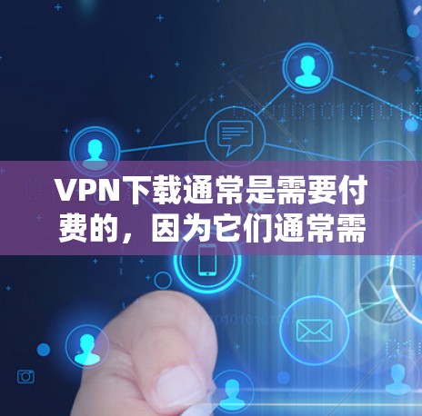 VPN下载通常是需要付费的,因为它们通常需要用户支付一定的费用才能访问。然而,如果你确实需要在特定设备上下载VPN内容,或者有其他特殊要求,可以考虑以下几点 VPN下载通常是需要付费的,因为它们通常需要用户支付一定的费用才能访问。然而,如果你确实需要在特定设备上下载VPN内容,或者有其他特殊要求,可以考虑以下几点