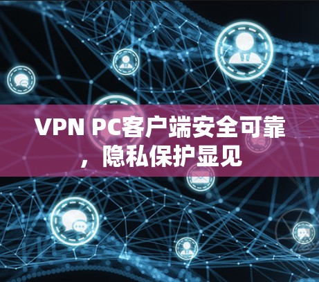 VPN PC客户端安全可靠，隐私保护显见