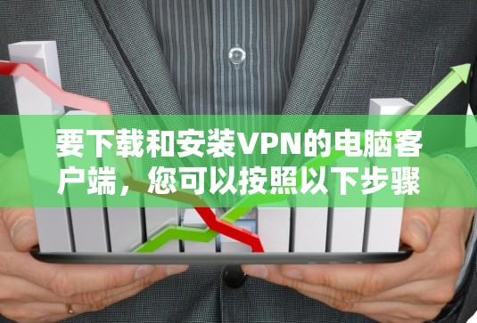 要下载和安装VPN的电脑客户端,您可以按照以下步骤操作 要下载和安装VPN的电脑客户端,您可以按照以下步骤操作