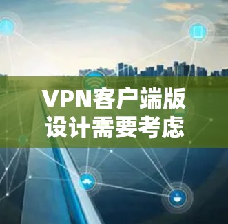 VPN客户端版设计需要考虑多方面的因素，确保用户能够安全、高效地使用网络服务。以下是设计VPN客户端版APP时需要考虑的主要方面和步骤