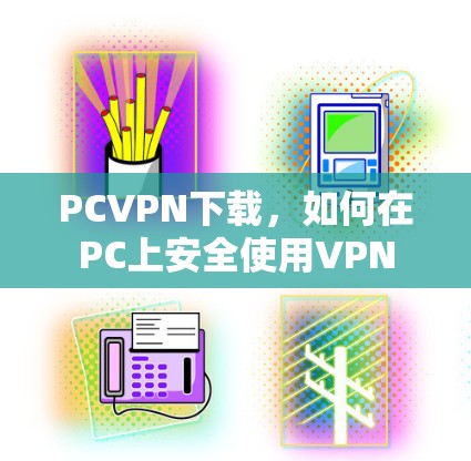 PCVPN下载，如何在PC上安全使用VPN