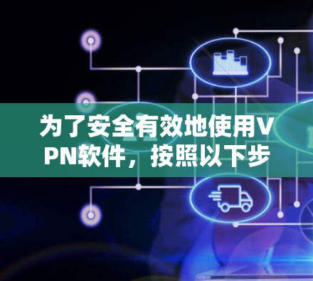 为了安全有效地使用VPN软件,按照以下步骤进行操作