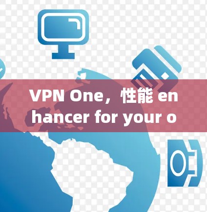 VPN One,性能 enhancer for your online journey VPN One,性能 enhancer for your online journey