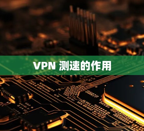 VPN 测速的作用 VPN 测速的作用