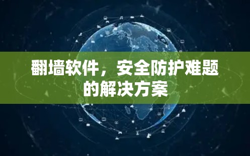 翻墙软件,安全防护难题的解决方案 翻墙软件,安全防护难题的解决方案