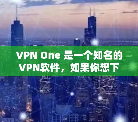 VPN One 是一个知名的VPN软件,如果你想下载一个手机版的,可以按照以下步骤操作 VPN One 是一个知名的VPN软件,如果你想下载一个手机版的,可以按照以下步骤操作