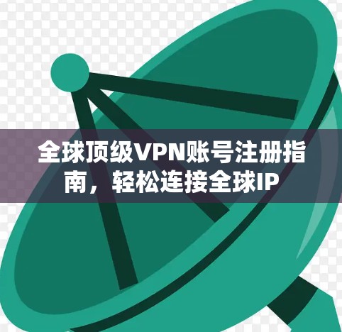 全球顶级VPN账号注册指南，轻松连接全球IP