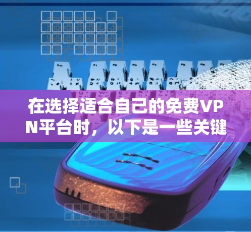 在选择适合自己的免费VPN平台时，以下是一些关键因素需要考虑