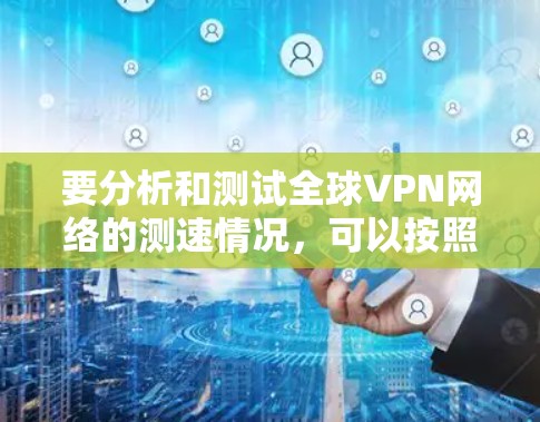要分析和测试全球VPN网络的测速情况，可以按照以下步骤进行