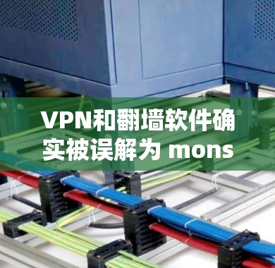 VPN和翻墙软件确实被误解为 monster,但实际上它们都是为了保护用户安全而开发的。以下是关于VPN软件的详细分析和推荐