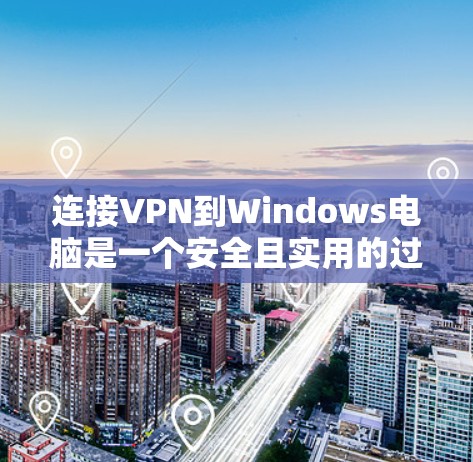 连接VPN到Windows电脑是一个安全且实用的过程,以下是一个清晰的步骤指南