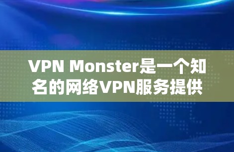 VPN Monster是一个知名的网络VPN服务提供商，提供各种类型的VPN服务，包括VPN、流媒体、视频通话等。如果你正在寻找安卓版本的VPN软件，可以考虑以下几种常用的选择