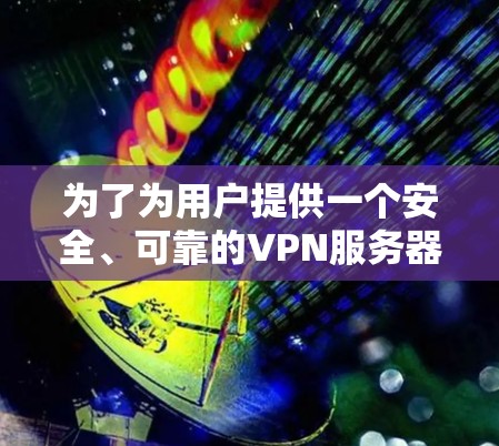 为了为用户提供一个安全、可靠的VPN服务器节点,以下是一些推荐,结合了多个因素,包括服务器类型、配置参数和地理位置 为了为用户提供一个安全、可靠的VPN服务器节点,以下是一些推荐,结合了多个因素,包括服务器类型、配置参数和地理位置