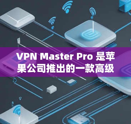 VPN Master Pro 是苹果公司推出的一款高级VPN软件,专为苹果设备设计,旨在提供更安全、更高效的VPN体验。以下是一些关于VPN Master Pro 的详细信息 VPN Master Pro 是苹果公司推出的一款高级VPN软件,专为苹果设备设计,旨在提供更安全、更高效的VPN体验。以下是一些关于VPN Master Pro 的详细信息