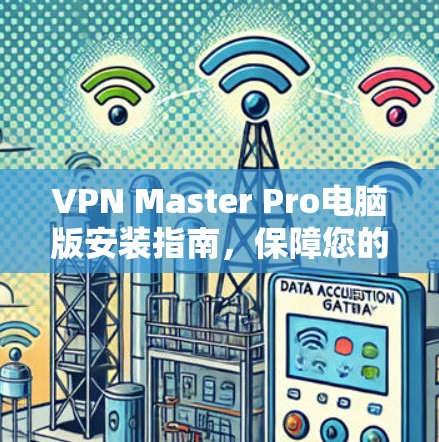 VPN Master Pro电脑版安装指南，保障您的网络安全与隐私
