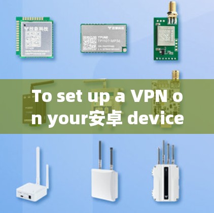 To set up a VPN on your安卓 device,follow these organized steps: