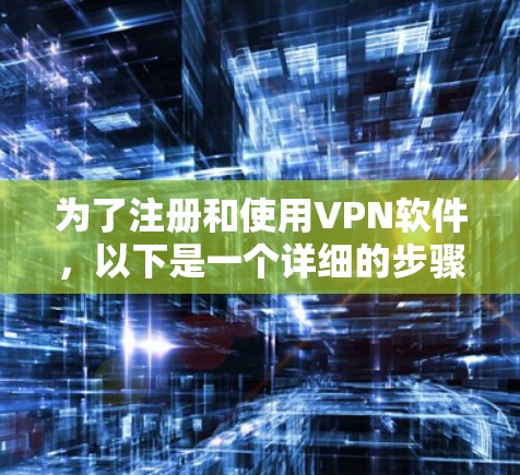 为了注册和使用VPN软件，以下是一个详细的步骤指南
