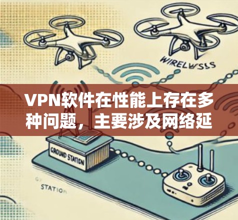 VPN软件在性能上存在多种问题，主要涉及网络延迟、加密算法、网络连接稳定性和速度、缓存优化、网络连接速度、版本更新、默认配置、兼容性、用户友好度、资源占用等方面。以下是对这些性能问题的详细分析和评价