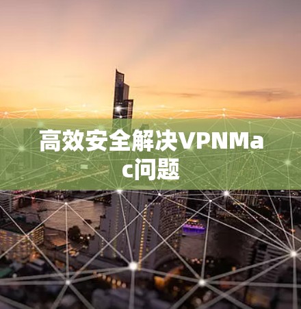高效安全解决VPNMac问题