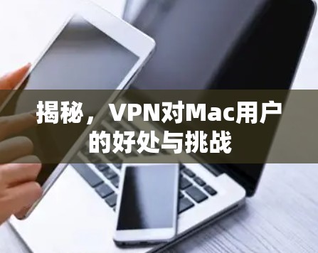 揭秘，VPN对Mac用户的好处与挑战