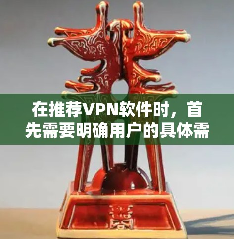 在推荐VPN软件时，首先需要明确用户的具体需求和使用习惯。以下是一个综合性的VPN推荐列表，涵盖了多种功能需求