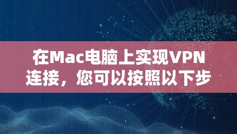 在Mac电脑上实现VPN连接，您可以按照以下步骤进行操作