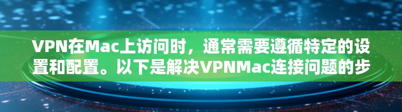 VPN在Mac上访问时,通常需要遵循特定的设置和配置。以下是解决VPNMac连接问题的步骤