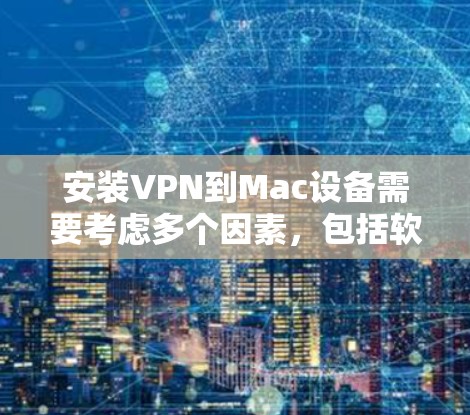 安装VPN到Mac设备需要考虑多个因素，包括软件支持、安全配置、防火墙设置以及配置文件的正确性。以下是一步步的解决方案