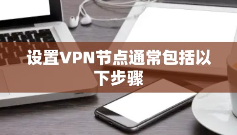 设置VPN节点通常包括以下步骤