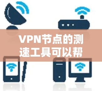 VPN节点的测速工具可以帮助你评估网络的流量速度，但需要注意以下几点