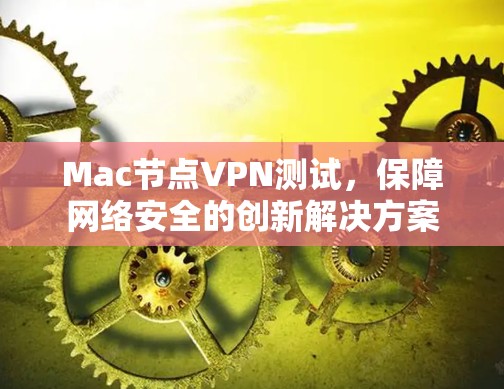 Mac节点VPN测试，保障网络安全的创新解决方案