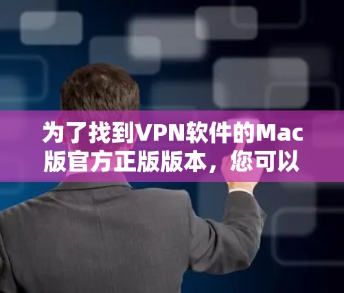 为了找到VPN软件的Mac版官方正版版本,您可以按照以下步骤操作