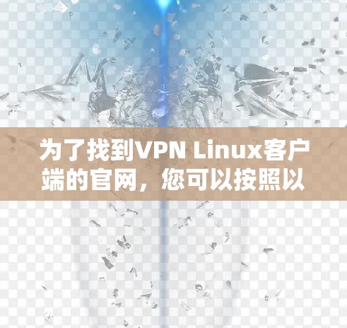 为了找到VPN Linux客户端的官网,您可以按照以下步骤进行
