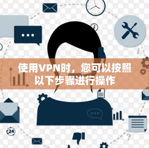 使用VPN时，您可以按照以下步骤进行操作