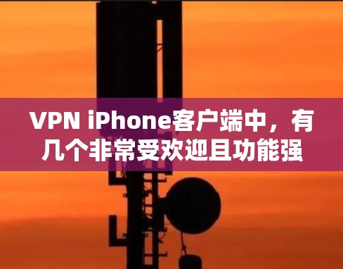 VPN iPhone客户端中，有几个非常受欢迎且功能强大的应用。以下是几个推荐的VPN应用