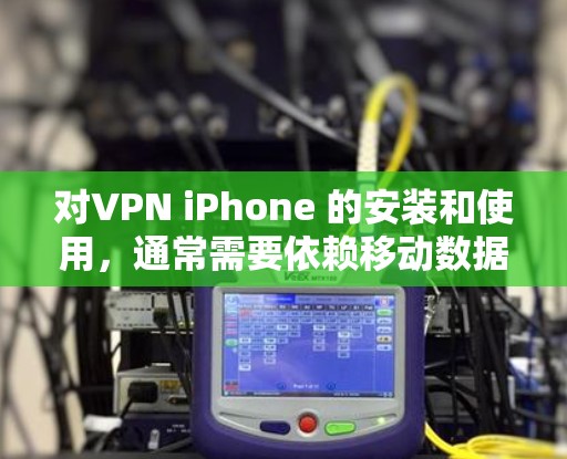 对VPN iPhone 的安装和使用，通常需要依赖移动数据来连接目标服务器。以下是几种常见的方法