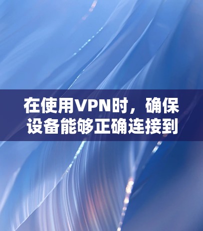 在使用VPN时,确保设备能够正确连接到 VPN 并实现安全的VPN体验。以下是具体的步骤指南