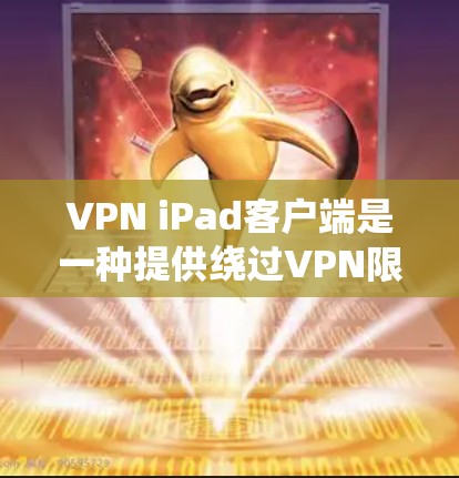 VPN iPad客户端是一种提供绕过VPN限制的工具，帮助用户在手机上访问外部VPN服务器。以下是对该工具的详细分析和使用指南