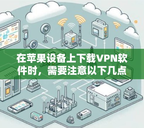 在苹果设备上下载VPN软件时，需要注意以下几点