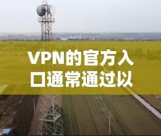 VPN的官方入口通常通过以下方式访问 VPN的官方入口通常通过以下方式访问