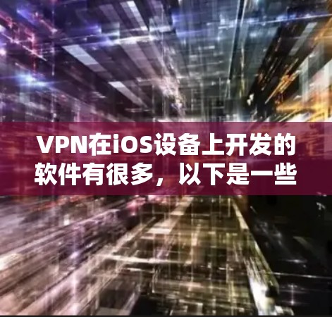 VPN在iOS设备上开发的软件有很多,以下是一些常见的iOSVPN选项及其最新版本 VPN在iOS设备上开发的软件有很多,以下是一些常见的iOSVPN选项及其最新版本