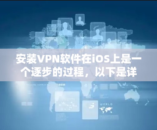 安装VPN软件在iOS上是一个逐步的过程,以下是详细的步骤指南
