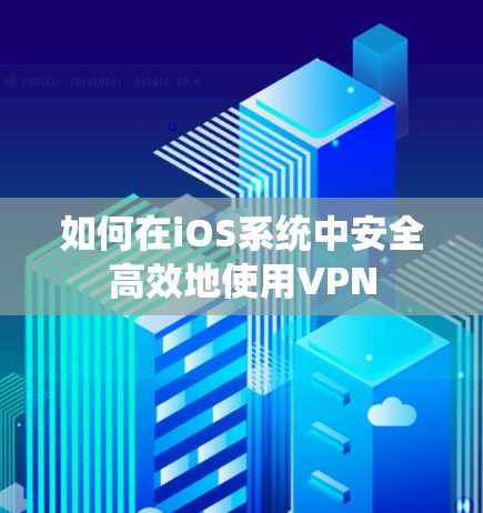 如何在iOS系统中安全高效地使用VPN