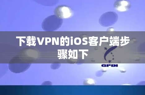 下载VPN的iOS客户端步骤如下
