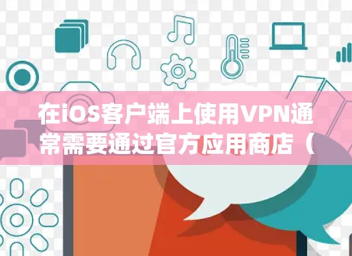 在iOS客户端上使用VPN通常需要通过官方应用商店（AppStore）来下载和安装。以下是一些常见的VPN软件推荐，包括官方的版本